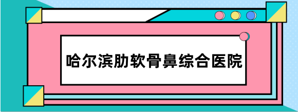 哈尔滨肋软骨鼻综合医院排名榜:揭晓排名前三的医院做自体肋软骨隆鼻多少钱