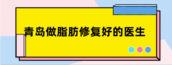 青岛做脂肪修复好的医生排名:青岛朱京成|张苹做填充失败修复好