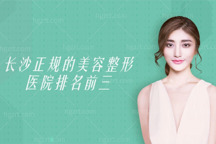 长沙正规的美容整形医院排名前三 长沙正规的美容整形医院排名前三
