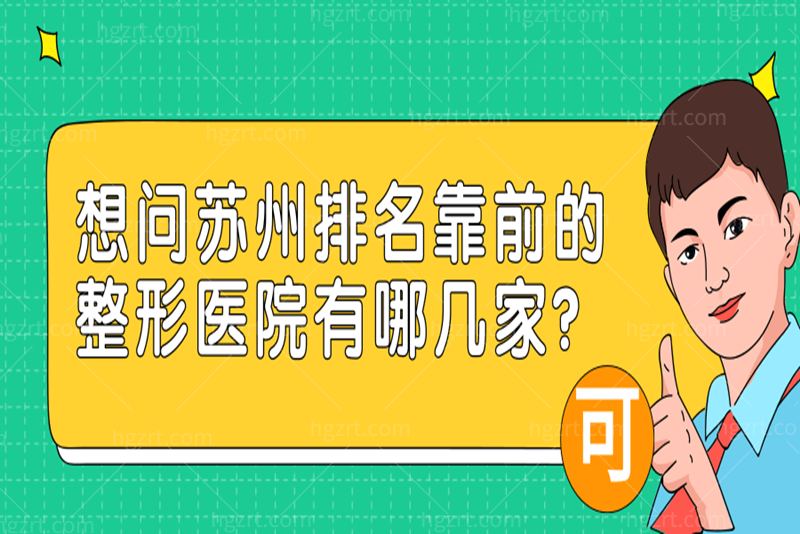 想问苏州排名靠前的整形医院有哪几家 想问苏州排名靠前的整形医院有哪几家