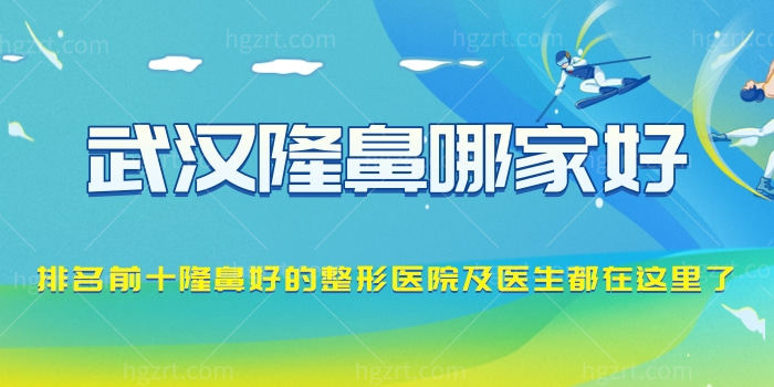 武汉隆鼻哪家好?排名前十隆鼻好的整形医院及医生都在这了 武汉隆鼻哪家好?排名前十隆鼻好的整形医院及医生都在这了
