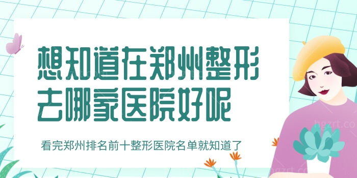 想知道在郑州整形去哪家医院好呢 看完郑州排名前十整形医院名单就知道了 想知道在郑州整形去哪家医院好呢 看完郑州排名前十整形医院名单就知道了