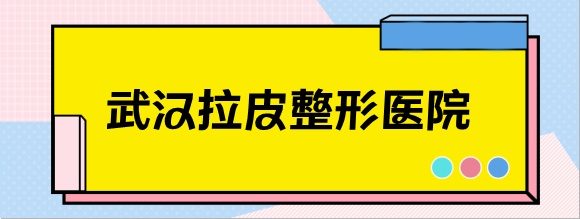 武汉哪家整形医院拉皮技术好?整理出武汉整形医院十大排名 武汉哪家整形医院拉皮技术好?整理出武汉整形医院十大排名