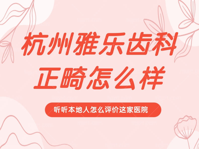 杭州雅乐齿科正畸怎么样 杭州雅乐齿科正畸怎么样