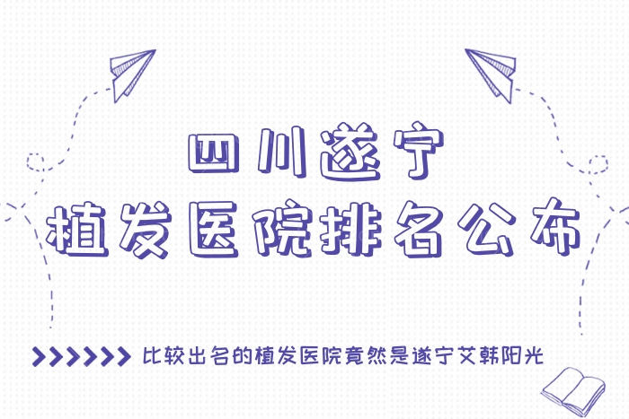 四川遂宁植发医院排名公布,比较出名的植发医院竟然是遂宁艾韩阳光 四川遂宁植发医院排名公布,比较出名的植发医院竟然是遂宁艾韩阳光