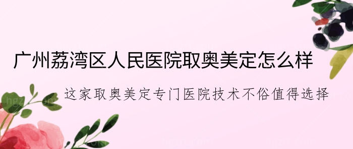 广州荔湾区人民医院取奥美定怎么样?这家取奥美定专门医院技术不俗值得选择! 广州荔湾区人民医院取奥美定怎么样?这家取奥美定专门医院技术不俗值得选择!