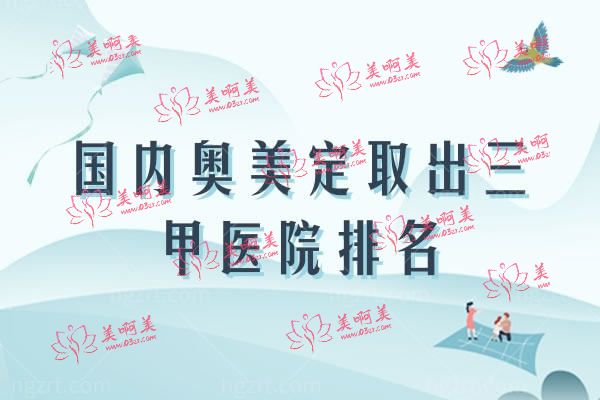 国内奥美定取出三A医院排名 国内奥美定取出三A医院排名