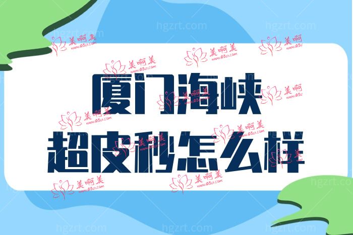 厦门海峡医美做超皮秒祛斑怎么样 价格收费贵不贵 厦门海峡医美做超皮秒祛斑怎么样 价格收费贵不贵