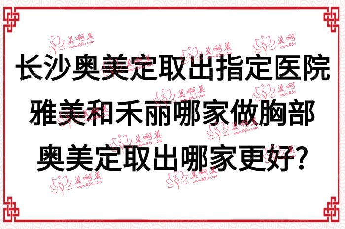 长沙奥美定取出指定医院雅美和禾丽哪家做胸部奥美定取出哪家更好? 长沙奥美定取出指定医院雅美和禾丽哪家做胸部奥美定取出哪家更好?