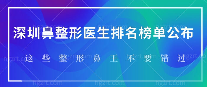 深圳鼻整形医生排名榜单公布!这些鼻整形修复医生不要错过! 深圳鼻整形医生排名榜单公布!这些鼻整形修复医生不要错过!
