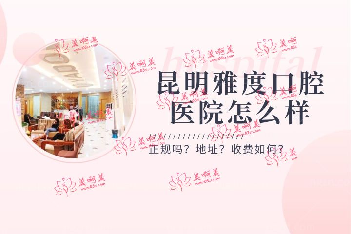 昆明雅度口腔医院怎么样,种植牙收费标准和医生咋样? 昆明雅度口腔医院怎么样,种植牙收费标准和医生咋样?
