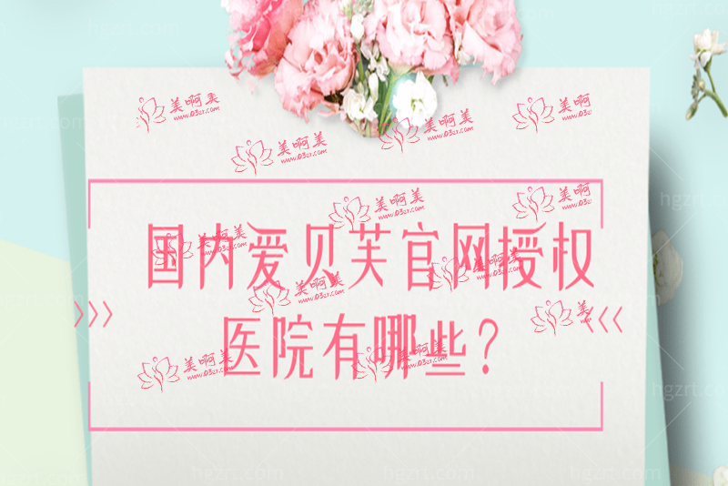 国内爱贝芙官网授权医院有哪些 国内爱贝芙官网授权医院有哪些