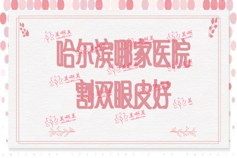哈尔滨哪家医院割双眼皮好 哈尔滨哪家医院割双眼皮好