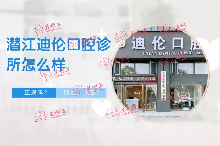 潜江迪伦口腔诊所怎么样?一文速懂迪伦口腔是连锁的吗地址哪里? 潜江迪伦口腔诊所怎么样?一文速懂迪伦口腔是连锁的吗地址哪里?