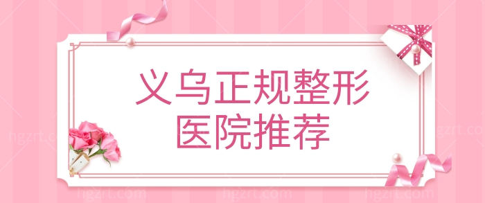 义乌哪家整形医院比较好 正规且口碑靠谱整形机构榜单新鲜出炉.jpg 义乌哪家整形医院比较好 正规且口碑靠谱整形机构榜单新鲜出炉.jpg