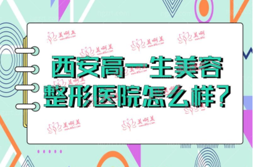 西安高一生美容整形医院怎么样?医院地址+医生实力口碑大揭秘 西安高一生美容整形医院怎么样?医院地址+医生实力口碑大揭秘