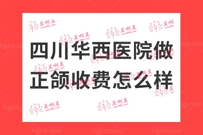 四川华西医院做正颌收费怎么样 四川华西医院做正颌收费怎么样
