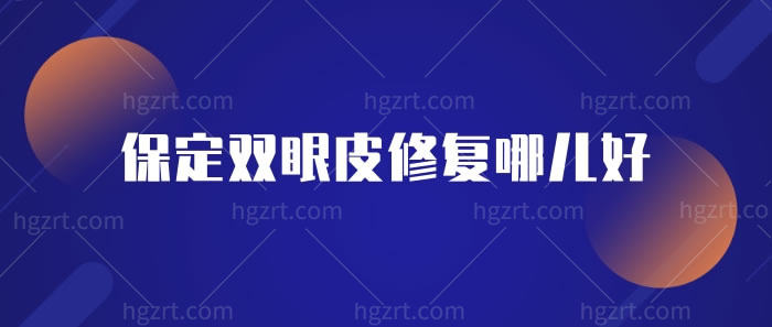 保定双眼皮修复哪儿好 保定双眼皮修复哪儿好