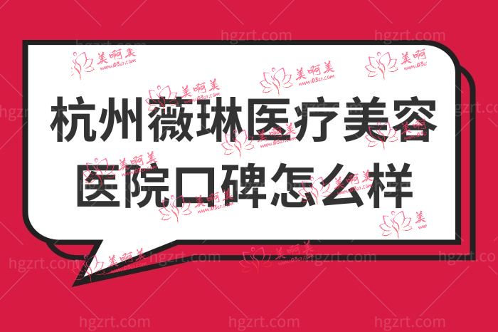 杭州薇琳医疗美容医院口碑怎么样