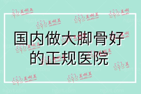国内做大脚骨好的正规医院.jpg