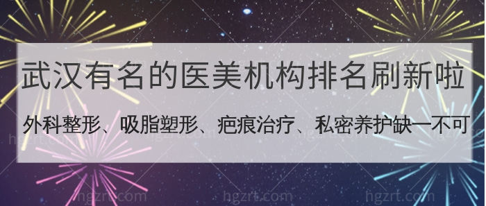 武汉有名的医美机构排名刷新啦！外科整形、吸脂塑形、疤痕治疗、私密养护缺一不可！