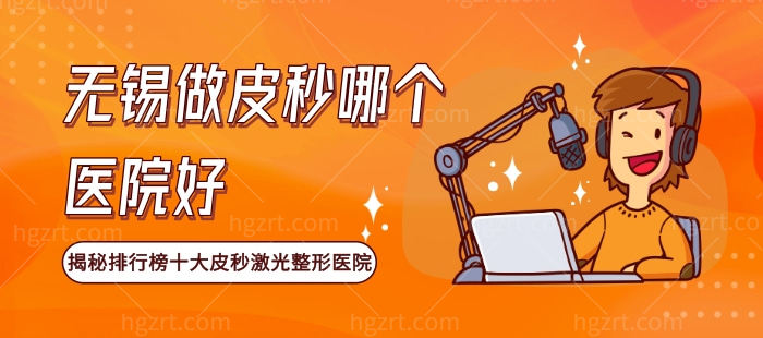 无锡做皮秒哪个医院好 揭秘排行榜十大皮秒激光整形医院