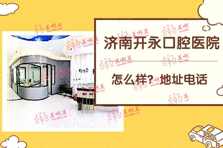 济南开永口腔医院怎么样,地址电话情况是否正规靠谱 济南开永口腔医院怎么样,地址电话情况是否正规靠谱