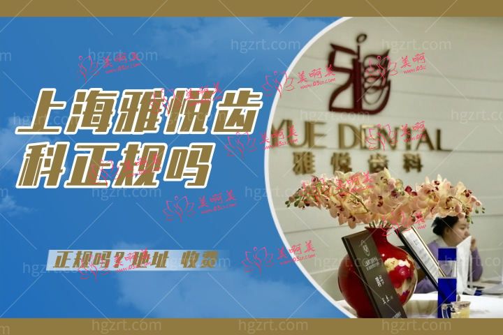 上海雅悦齿科正规吗,速看上海雅悦齿科集团怎么样地址在哪儿