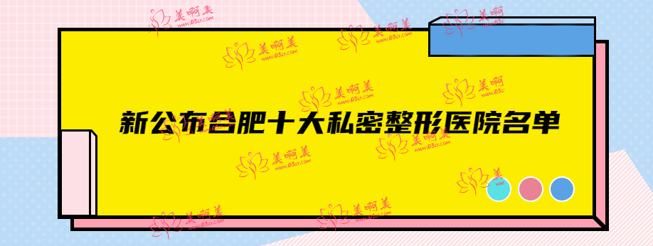 新公布合肥十大私密整形医院名单，是合肥做私密整形技术好的整形医院