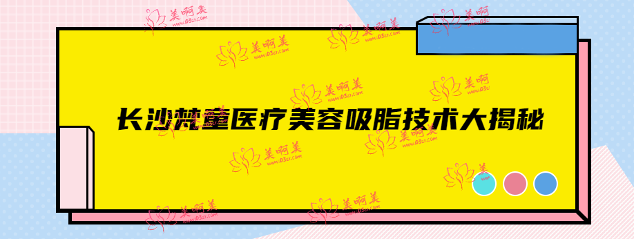 长沙梵童医疗美容吸脂技术大揭秘！带你体验超全的”吸脂大法“！
