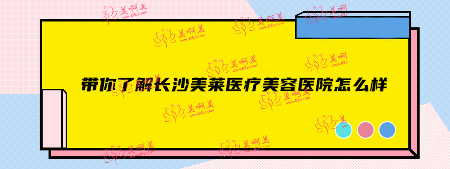 带你了解长沙美莱医疗美容医院怎么样！长沙十大整形医院排名前三！
