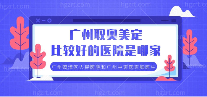 广州取奥美定比较好的医院是哪家，广州荔湾区人民医院和广州中家医家庭医生看了绝不后悔