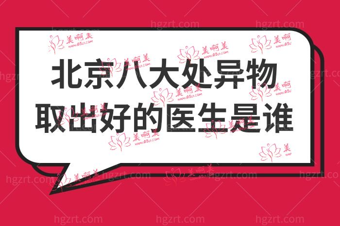 北京八大处异物取出好的医生是谁 北京八大处异物取出好的医生是谁