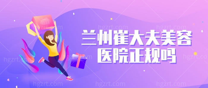 兰州崔大夫美容医院正规吗 兰州崔大夫美容医院正规吗
