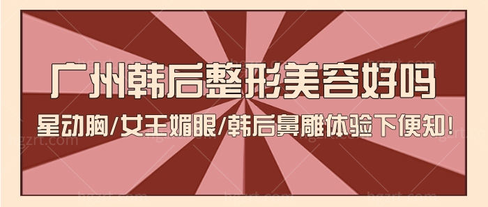 广州韩后整形美容好吗?星动胸/女王媚眼/韩后鼻雕体验便知! 广州韩后整形美容好吗?星动胸/女王媚眼/韩后鼻雕体验便知!
