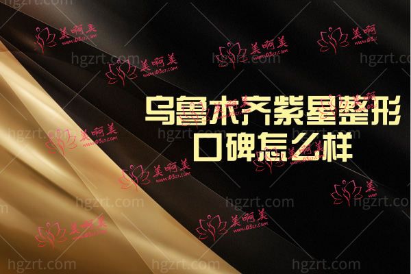 乌鲁木齐紫星整形美容门诊部口碑怎么样,正规收费标准