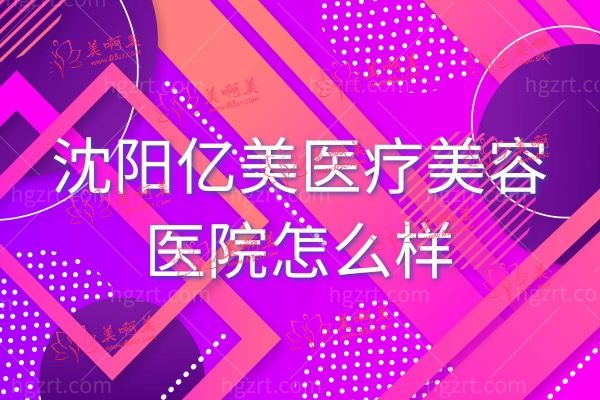 沈阳亿美医疗美容医院 沈阳亿美医疗美容医院