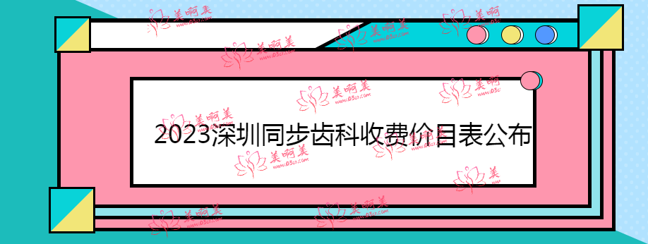 2023深圳同步齿科收费价目表公布,内含种牙/矫牙价格