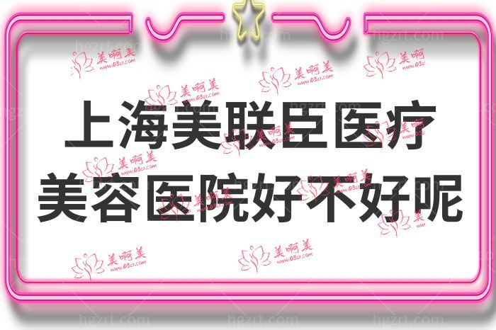 上海美联臣医疗美容医院好不好呢 上海美联臣医疗美容医院好不好呢