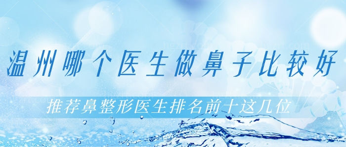 温州哪个医生做鼻子比较好?推荐鼻整形医生排名前十这几位! 温州哪个医生做鼻子比较好?推荐鼻整形医生排名前十这几位!