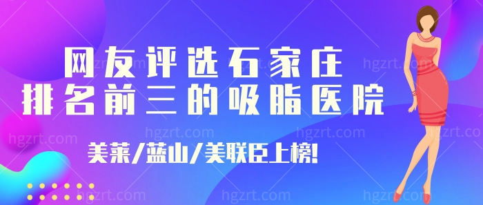网友评选石家庄排名前三的吸脂医院:美莱/蓝山/美联臣上榜! 网友评选石家庄排名前三的吸脂医院:美莱/蓝山/美联臣上榜!