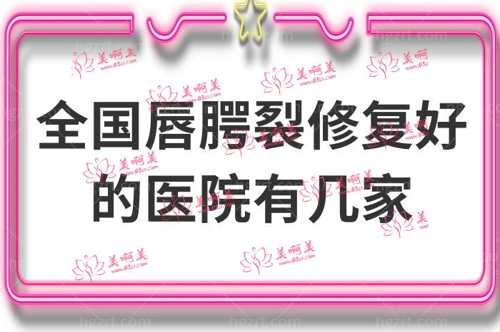 全國唇腭裂修复好的医院有几家 全國唇腭裂修复好的医院有几家