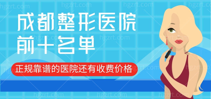 成都整形医院前十名单 正规靠谱的医院还有收费价格