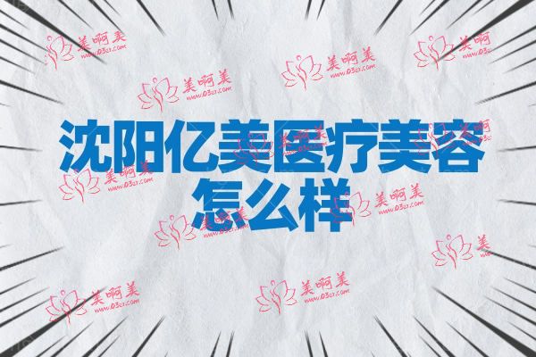 沈阳亿美医疗美容怎么样.jpg