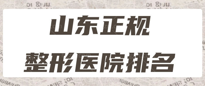 山东正规整形医院排名曝光 排名前三技术实力强口碑好当地人爱去.jpg