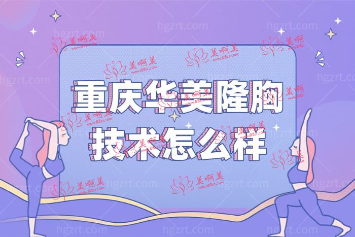 重庆华美隆胸技术怎么样 重庆华美隆胸技术怎么样