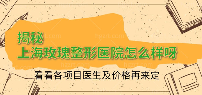 上海玫瑰整形医院怎么样呀,看看各项目医生及价格再来定 上海玫瑰整形医院怎么样呀,看看各项目医生及价格再来定