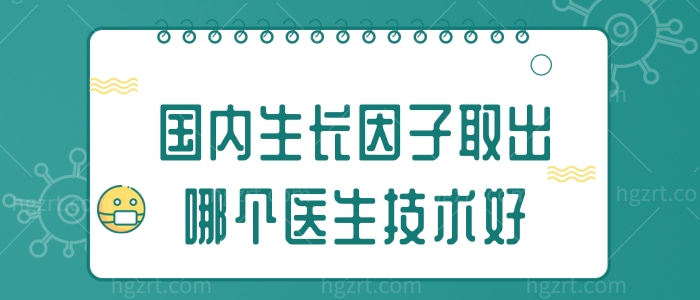 国内生长因子取出哪个医生技术好 国内生长因子取出哪个医生技术好