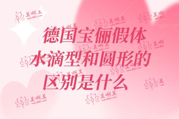 德国宝俪假体水滴型和圆形的区别是什么 从材质来看.jpg 德国宝俪假体水滴型和圆形的区别是什么 从材质来看.jpg