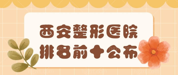 西安整形医院排名前十公布 西安整形医院排名前十公布